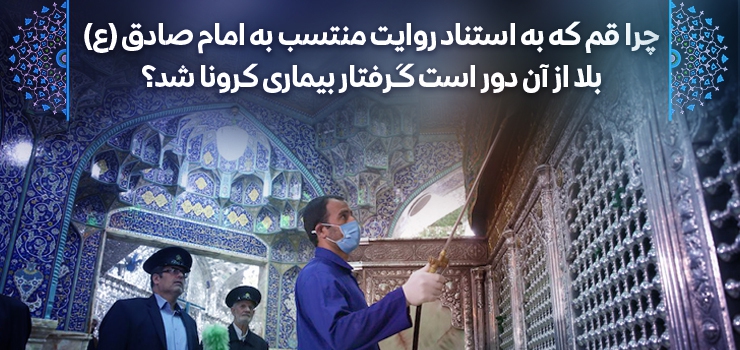  چرا قم که به استناد روایت منتسب به امام صادق (ع) بلا از آن دور است گرفتار بیماری کرونا شد؟